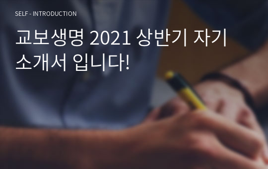 교보생명 2021 상반기 합격 자기소개서 입니다!