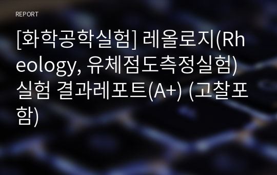 [화학공학실험] 레올로지(Rheology, 유체점도측정실험) 실험 결과레포트(A+) (고찰포함)