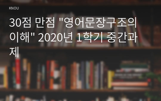 30점 만점 &quot;영어문장구조의이해&quot; 2020년 1학기 중간과제