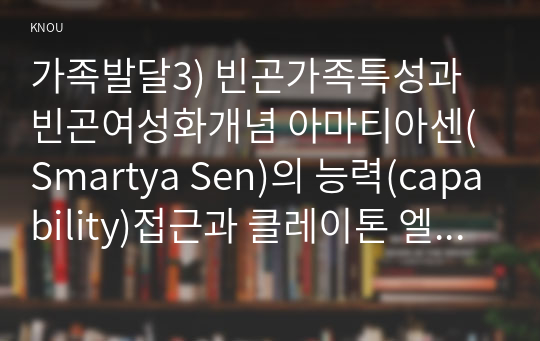 가족발달3) 빈곤가족특성과 빈곤여성화개념 아마티아센(Smartya Sen)의 능력(capability)접근과 클레이톤 엘더퍼(Clayton Alderfer) 욕구이론제시하시오0k