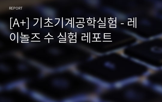 [A+] 기초기계공학실험 - 레이놀즈 수 실험 레포트