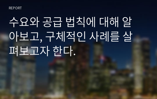 수요와 공급 법칙에 대해 알아보고, 구체적인 사례를 살펴보고자 한다.