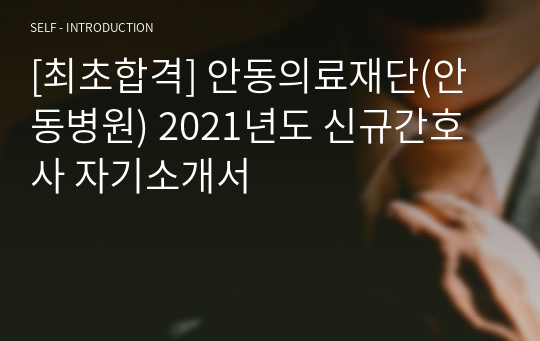 [최초합격] 안동의료재단(안동병원) 2021년도 신규간호사 자기소개서