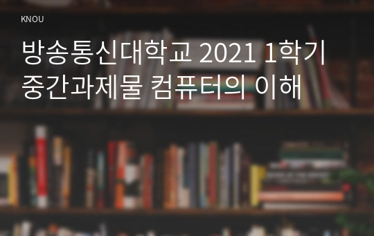 방송통신대학교 2021 1학기 중간과제물 컴퓨터의 이해