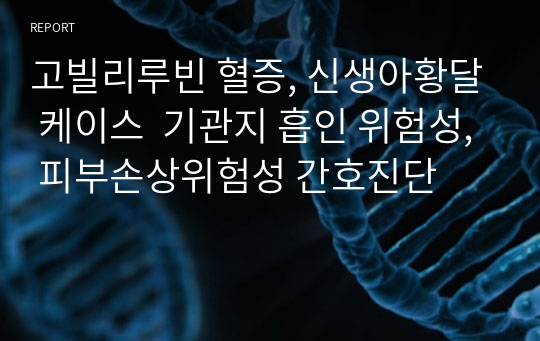 고빌리루빈 혈증, 신생아황달 케이스  기관지 흡인 위험성, 피부손상위험성 간호진단