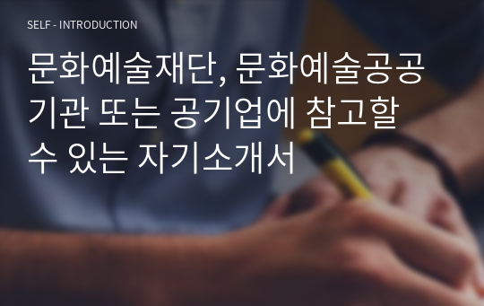 문화예술재단, 문화예술공공기관 또는 공기업에 참고할 수 있는 자기소개서