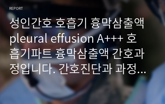 성인간호 호흡기 흉막삼출액 pleural effusion A+++ 호흡기파트 흉막삼출액 간호과정입니다. 간호진단과 과정 2개로 비효율적 호흡양상과 급성통증으로 이루어져 있습니다.