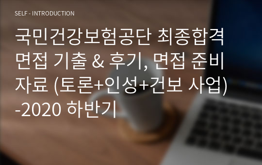 국민건강보험공단 최종합격 면접 기출 &amp; 후기, 면접 준비 자료 (토론+인성+건보 사업) -2020 하반기