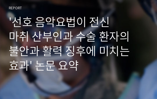 &#039;선호 음악요법이 전신마취 산부인과 수술 환자의 불안과 활력 징후에 미치는 효과&#039; 논문 요약