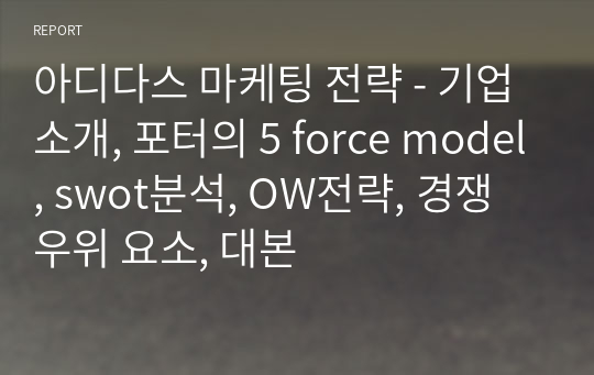 아디다스 마케팅 전략 - 기업소개, 포터의 5 force model, swot분석, OW전략, 경쟁우위 요소, 대본