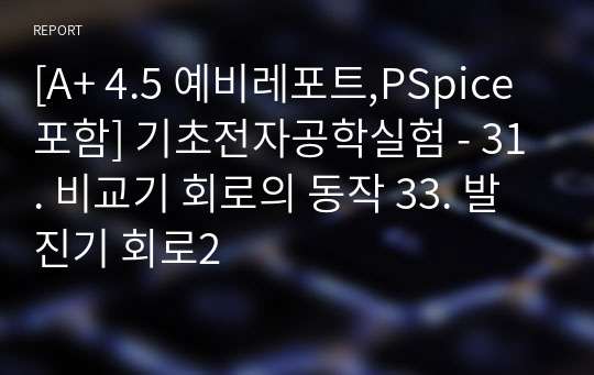 [A+ 4.5 예비레포트,PSpice포함] 기초전자공학실험 - 31. 비교기 회로의 동작 33. 발진기 회로2