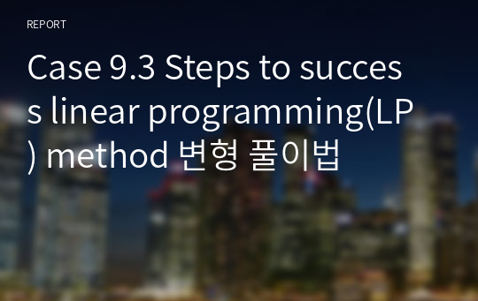Case 9.3 Steps to success linear programming(LP) method 변형 풀이법