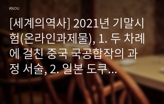 [세계의역사] 2021년 기말시험(온라인과제물), 1. 두 차례에 걸친 중국 국공합작의 과정 서술, 2. 일본 도쿠가와 막부의 성격과 전개과정에 대해 서술, 3. 고대 로마 공화정의 위기, 4. 중세 유럽 서임권투쟁, 5. 1793년 6월 자코뱅 독재가 수립된 이후 자코뱅파에 나타났던 제반 분파를 서술