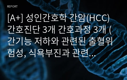 [A+] 성인간호학 간암(HCC) 간호진단 3개 간호과정 3개 (간기능 저하와 관련된 출혈위험성, 식욕부진과 관련된 영양부족위험성, 투약과 관련된 낙상위험성), 성인간호학실습 케이스 스터디 case study