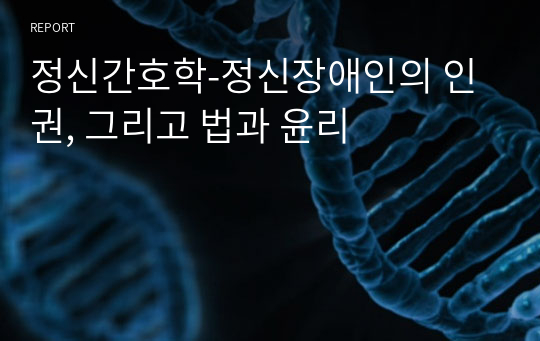 정신간호학-정신장애인의 인권, 그리고 법과 윤리