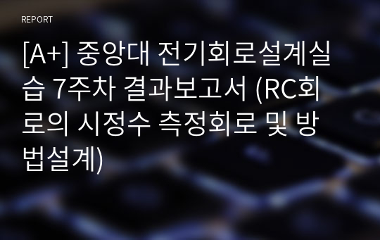 [A+] 중앙대 전기회로설계실습 7주차 결과보고서 (RC회로의 시정수 측정회로 및 방법설계)