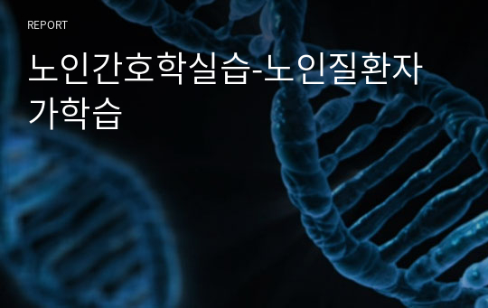 노인간호학실습-노인질환자가학습