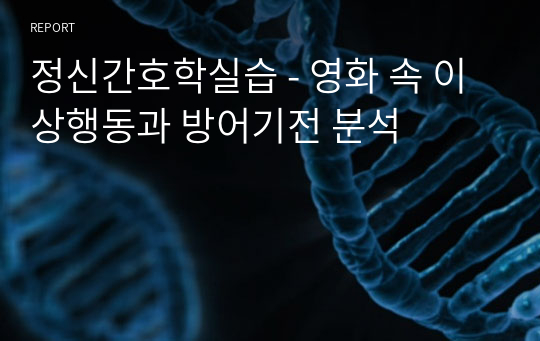 정신간호학실습 - 영화 속 이상행동과 방어기전 분석