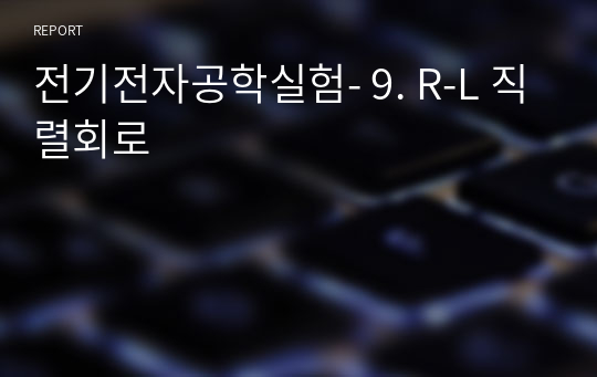 전기전자공학실험- 9. R-L 직렬회로