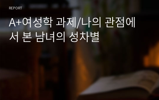 A+여성학 과제/나의 관점에서 본 남녀의 성차별