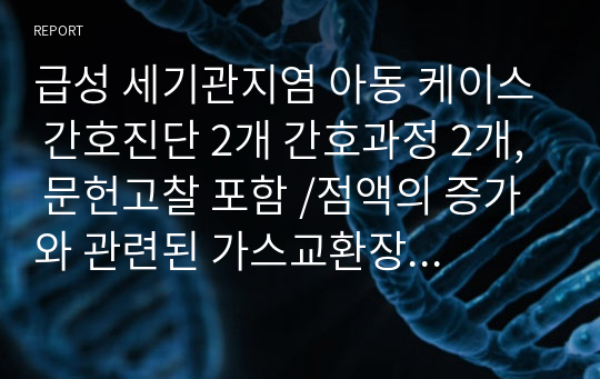 급성 세기관지염 아동 케이스 간호진단 2개 간호과정 2개, 문헌고찰 포함 /점액의 증가와 관련된 가스교환장애, 감염과 관련된 고체온