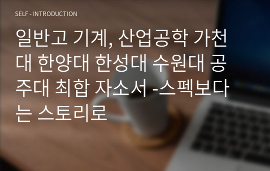 일반고 기계, 산업공학 가천대 한양대 한성대 수원대 공주대 최합 자소서 -스펙보다는 스토리로