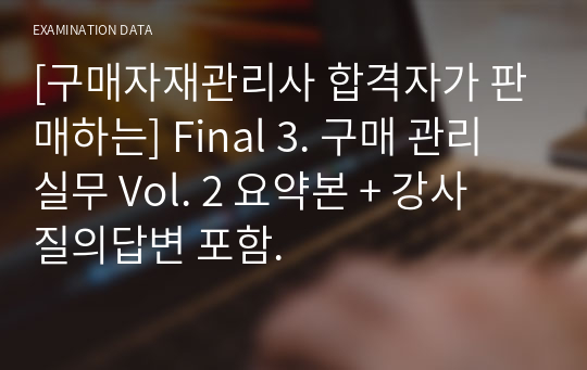 [구매자재관리사 합격자가 판매하는] Final 3. 구매 관리 실무 Vol. 2 요약본 + 강사 질의답변 포함.