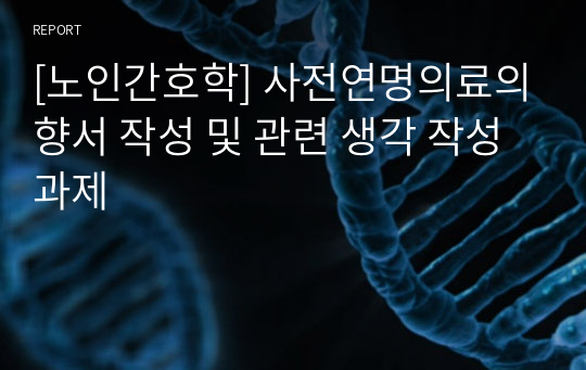 [노인간호학] 사전연명의료의향서 작성 및 관련 생각 작성 과제