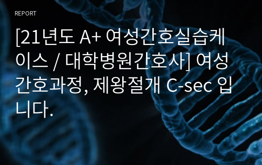 [21년도 A+ 여성간호실습케이스 / 대학병원간호사] 여성간호과정, 제왕절개 C-sec 입니다.