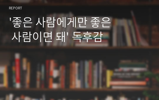 &#039;좋은 사람에게만 좋은 사람이면 돼&#039; 독후감