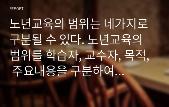 노년교육의 범위는 네가지로 구분될 수 있다. 노년교육의 범위를 학습자, 교수자, 목적, 주요내용을 구분하여 설명하시오