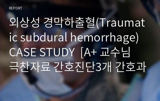 외상성 경막하출혈(Traumatic subdural hemorrhage) CASE STUDY  [A+ 교수님 극찬자료 간호진단3개 간호과정1개 매우 자세함]