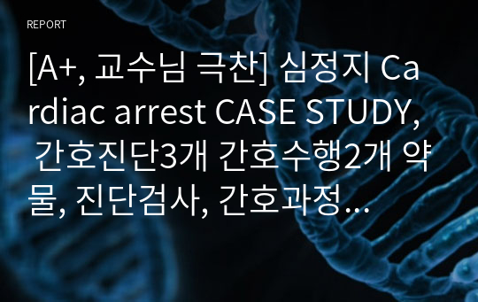 [A+, 사례연구공모전 대상] 심정지 Cardiac arrest CASE STUDY, 간호진단3개 간호수행2개 약물, 진단검사, 간호과정 자세합니다!