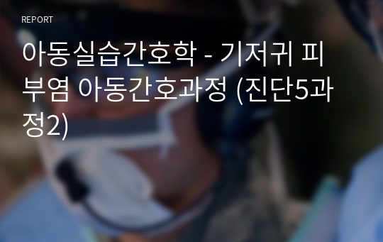 아동실습간호학 - 기저귀 피부염 아동간호과정 (진단5과정2)