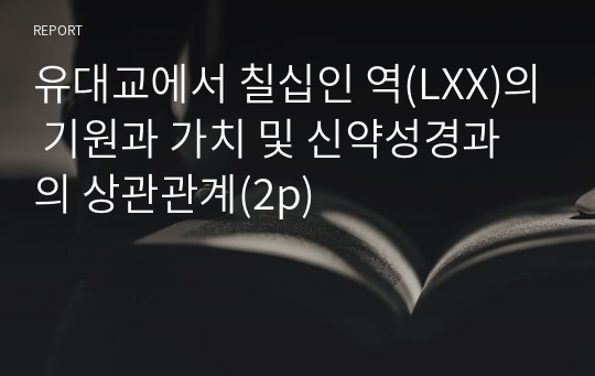 유대교에서 칠십인 역(LXX)의 기원과 가치 및 신약성경과의 상관관계(2p)