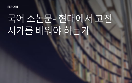 국어 소논문- 현대에서 고전시가를 배워야 하는가