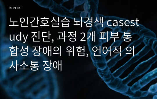 노인간호실습 뇌경색 casestudy 진단, 과정 2개 피부 통합성 장애의 위험, 언어적 의사소통 장애