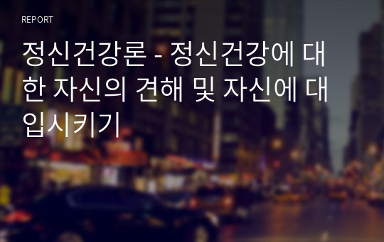 정신건강론 - 정신건강에 대한 자신의 견해 및 자신에 대입시키기