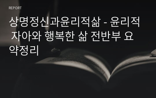 상명정신과윤리적삶 - 윤리적 자아와 행복한 삶 전반부 요약정리