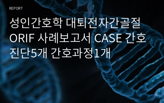 성인간호학 대퇴전자간골절 ORIF 사례보고서 CASE 간호진단5개 간호과정1개