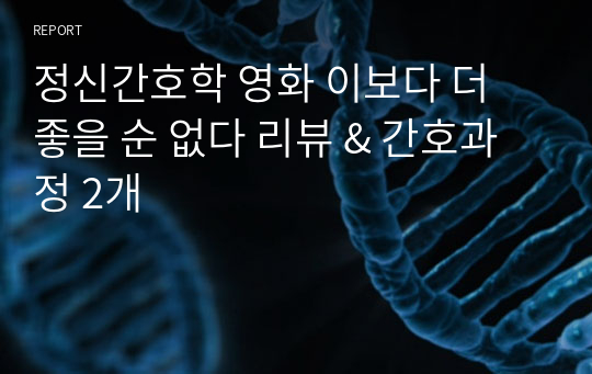 정신간호학 영화 이보다 더 좋을 순 없다 리뷰 &amp; 간호과정 2개