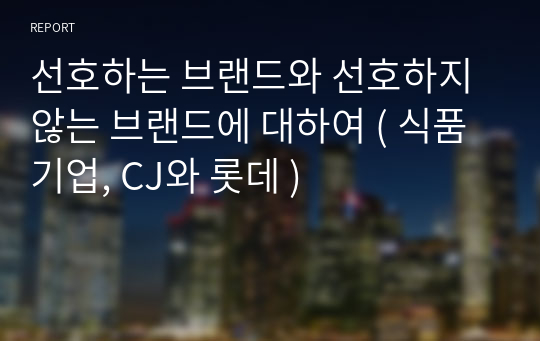 선호하는 브랜드와 선호하지 않는 브랜드에 대하여 ( 식품기업, CJ와 롯데 )