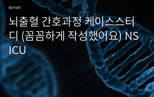 뇌출혈 간호과정 케이스스터디 (꼼꼼하게 작성했어요) NSICU