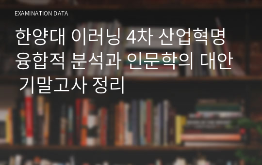 한양대 이러닝 4차 산업혁명 융합적 분석과 인문학의 대안 기말고사 정리