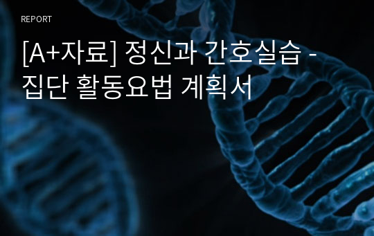 [A+자료] 정신과 간호실습 - 집단 활동요법 계획서