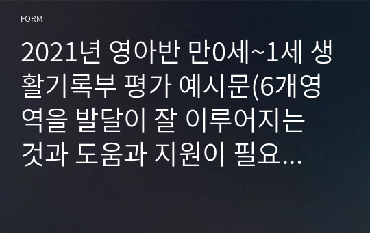 2021년 영아반 만0세~1세 생활기록부 평가 예시문(6개영역을 발달이 잘 이루어지는 것과 도움과 지원이 필요한 부분으로 나누어 직접 만든 평가문 예시문)