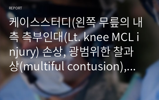 케이스스터디(왼쪽 무릎의 내측 측부인대(Lt. knee MCL injury) 손상, 광범위한 찰과상(multiful contusion), 골반골절)