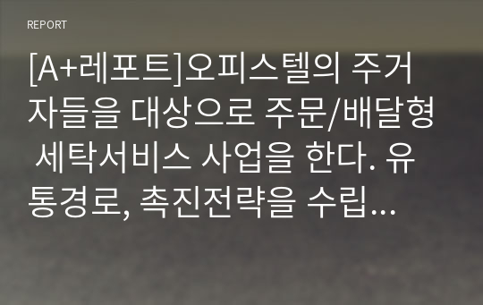 [A+레포트]오피스텔의 주거자들을 대상으로 주문/배달형 세탁서비스 사업을 한다. 유통경로, 촉진전략을 수립하기