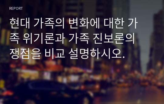 현대 가족의 변화에 대한 가족 위기론과 가족 진보론의 쟁점을 비교 설명하시오.