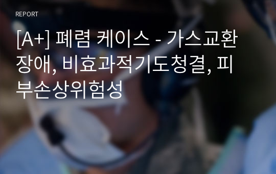 [A+] 폐렴 케이스 - 가스교환장애, 비효과적기도청결, 피부손상위험성